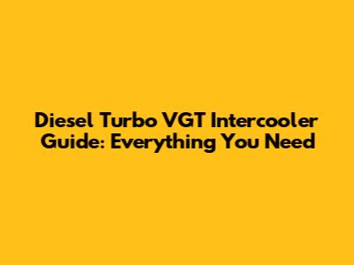 Diesel Turbo VGT Intercooler Guide: Everything You Need