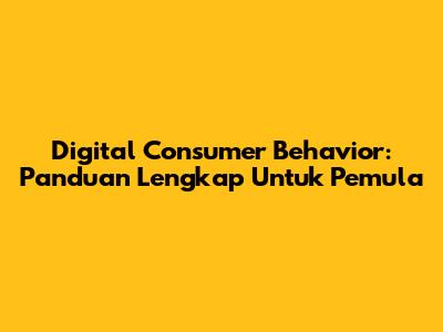 Digital Consumer Behavior: Panduan Lengkap Untuk Pemula