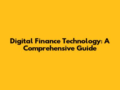 Digital Finance Technology: A Comprehensive Guide