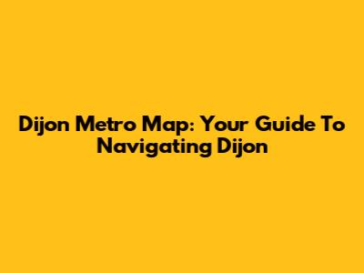 Dijon Metro Map: Your Guide To Navigating Dijon