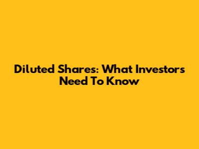Diluted Shares: What Investors Need To Know
