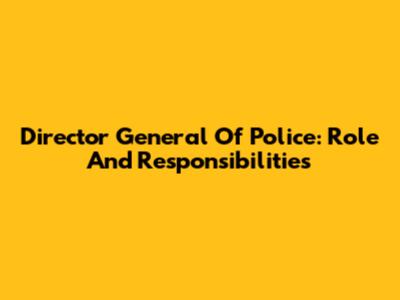 Director General Of Police: Role And Responsibilities