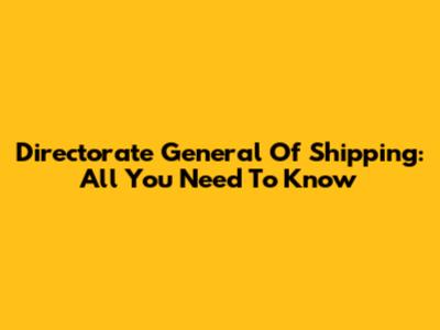 Directorate General Of Shipping: All You Need To Know