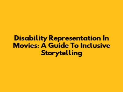 Disability Representation In Movies: A Guide To Inclusive Storytelling