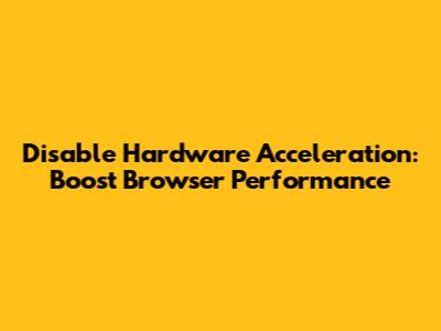 Disable Hardware Acceleration: Boost Browser Performance