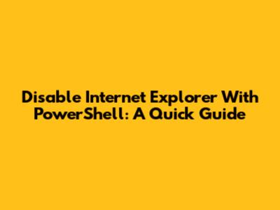 Disable Internet Explorer With PowerShell: A Quick Guide