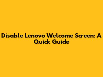 Disable Lenovo Welcome Screen: A Quick Guide