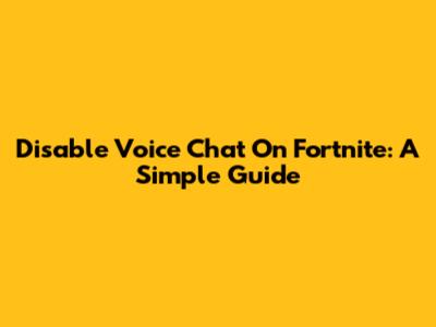 Disable Voice Chat On Fortnite: A Simple Guide