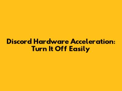 Discord Hardware Acceleration: Turn It Off Easily