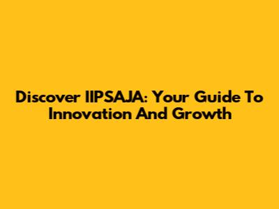 Discover IIPSAJA: Your Guide To Innovation And Growth