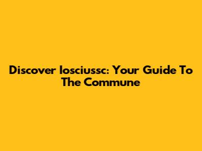 Discover Iosciussc: Your Guide To The Commune