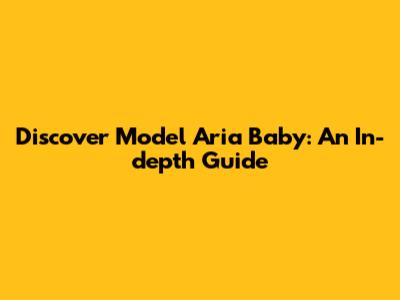 Discover Model Aria Baby: An In-depth Guide