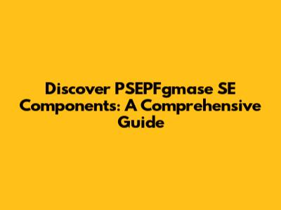 Discover PSEPFgmase SE Components: A Comprehensive Guide