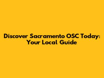 Discover Sacramento OSC Today: Your Local Guide