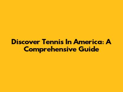 Discover Tennis In America: A Comprehensive Guide