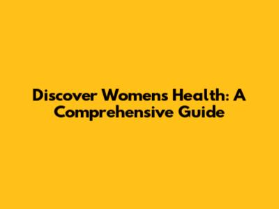 Discover Women's Health: A Comprehensive Guide