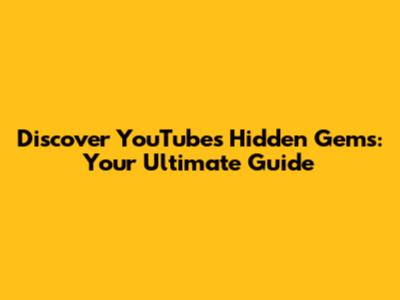 Discover YouTube's Hidden Gems: Your Ultimate Guide