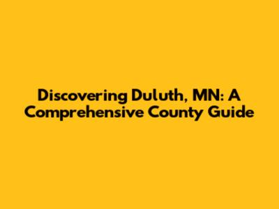 Discovering Duluth, MN: A Comprehensive County Guide