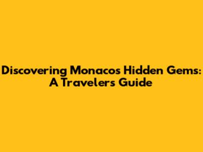 Discovering Monaco's Hidden Gems: A Traveler's Guide