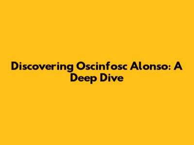 Discovering Oscinfosc Alonso: A Deep Dive