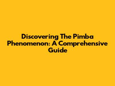 Discovering The Pimba Phenomenon: A Comprehensive Guide