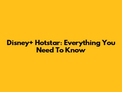 Disney+ Hotstar: Everything You Need To Know