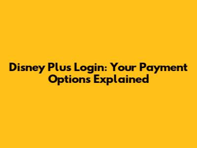 Disney Plus Login: Your Payment Options Explained