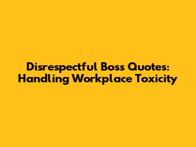 Disrespectful Boss Quotes: Handling Workplace Toxicity