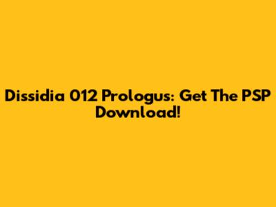 Dissidia 012 Prologus: Get The PSP Download!