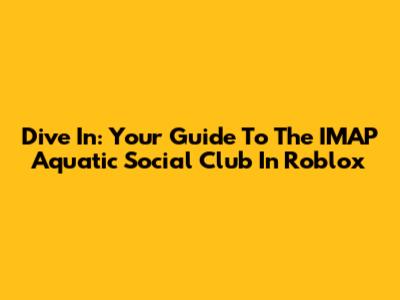 Dive In: Your Guide To The IMAP Aquatic Social Club In Roblox