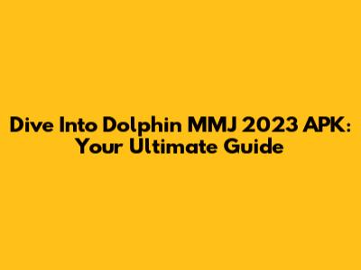 Dive Into Dolphin MMJ 2023 APK: Your Ultimate Guide