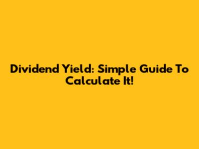 Dividend Yield: Simple Guide To Calculate It!