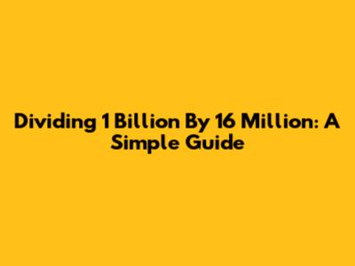 Dividing 1 Billion By 16 Million: A Simple Guide