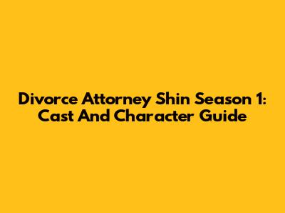 Divorce Attorney Shin Season 1: Cast And Character Guide