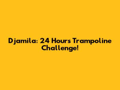 Djamila: 24 Hours Trampoline Challenge!