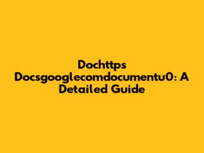 Dochttps Docsgooglecomdocumentu0: A Detailed Guide