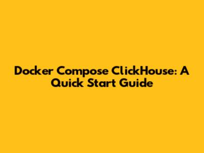 Docker Compose ClickHouse: A Quick Start Guide