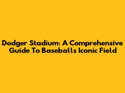 Dodger Stadium: A Comprehensive Guide To Baseball's Iconic Field