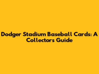 Dodger Stadium Baseball Cards: A Collector's Guide