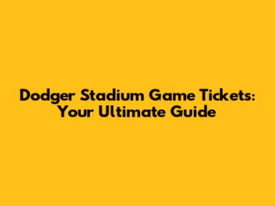 Dodger Stadium Game Tickets: Your Ultimate Guide