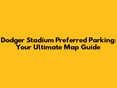 Dodger Stadium Preferred Parking: Your Ultimate Map Guide