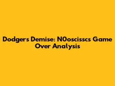 Dodgers' Demise: N0oscissc's Game Over Analysis