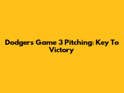 Dodgers' Game 3 Pitching: Key To Victory