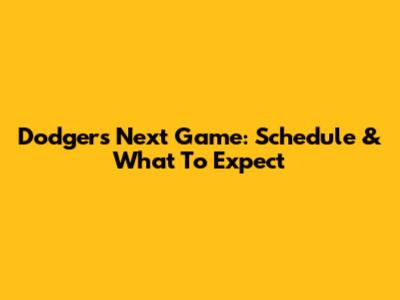 Dodgers' Next Game: Schedule & What To Expect