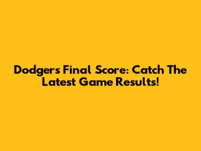 Dodgers Final Score: Catch The Latest Game Results!