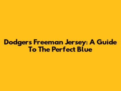 Dodgers Freeman Jersey: A Guide To The Perfect Blue