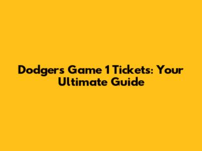 Dodgers Game 1 Tickets: Your Ultimate Guide
