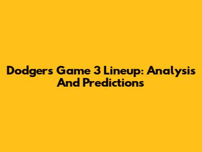 Dodgers Game 3 Lineup: Analysis And Predictions