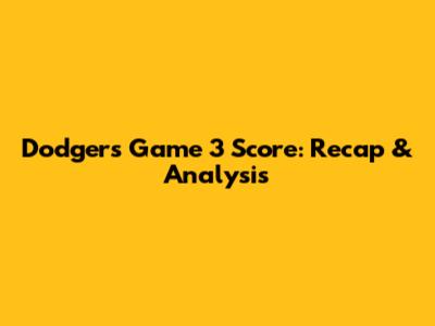 Dodgers Game 3 Score: Recap & Analysis