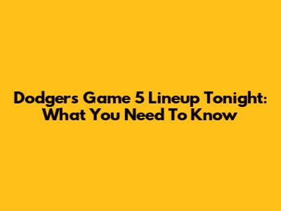 Dodgers Game 5 Lineup Tonight: What You Need To Know